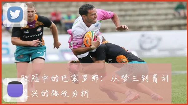 欧冠中的巴塞罗那:从梦三到青训复兴的路径分析