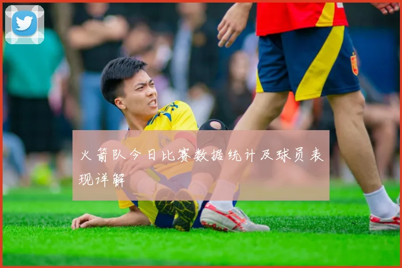 火箭队今日比赛数据统计及球员表现详解