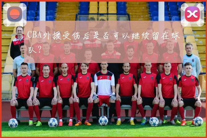 CBA外援受伤后是否可以继续留在球队？