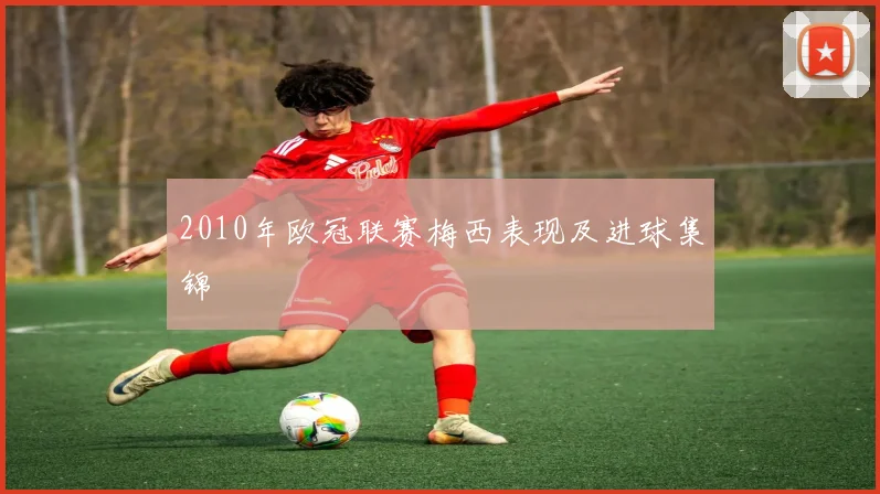 2010年欧冠联赛梅西表现及进球集锦