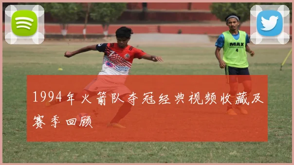 1994年火箭队夺冠经典视频收藏及赛季回顾