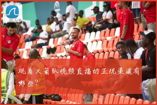 观看火箭队视频直播的正规渠道有哪些？