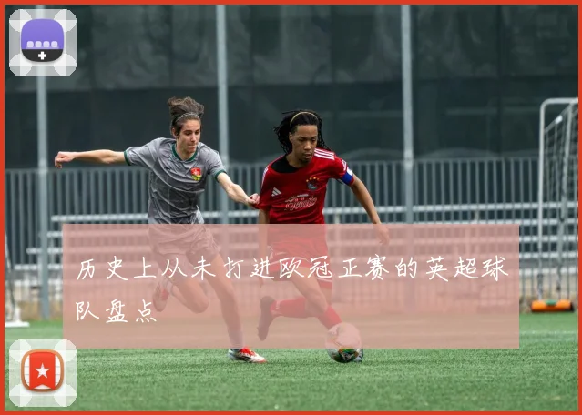 历史上从未打进欧冠正赛的英超球队盘点