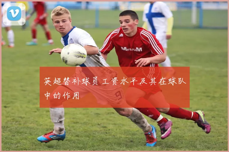 英超替补球员工资水平及其在球队中的作用