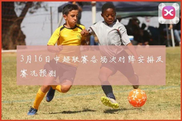 3月16日中超联赛各场次对阵安排及赛况预测