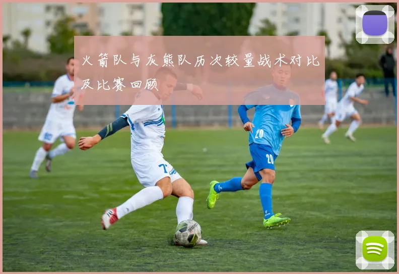 火箭队与灰熊队历次较量战术对比及比赛回顾