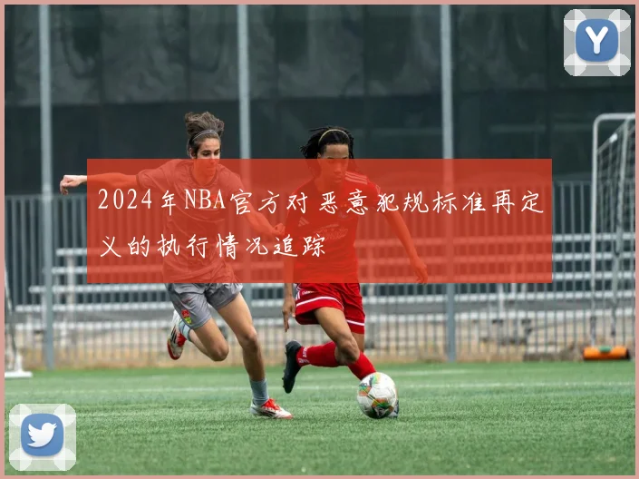 2024年NBA官方对恶意犯规标准再定义的执行情况追踪