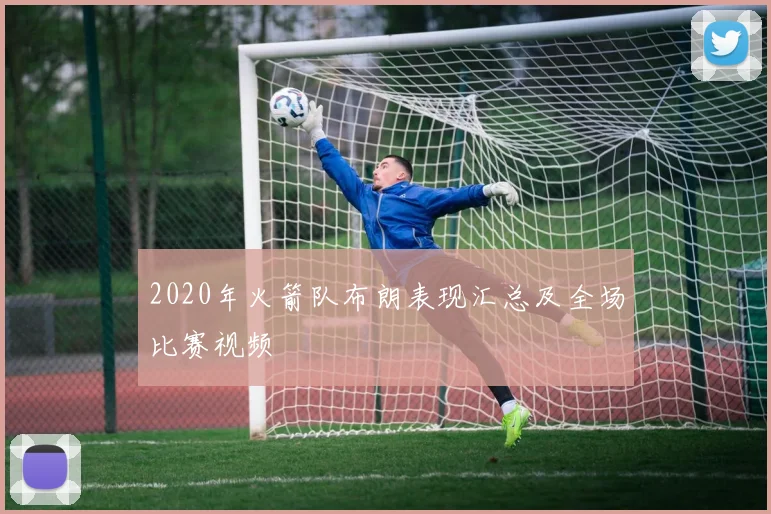 2020年火箭队布朗表现汇总及全场比赛视频