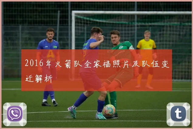 2016年火箭队全家福照片及队伍变迁解析