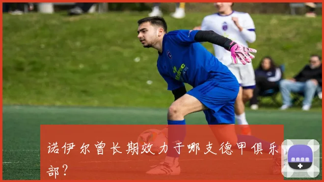 诺伊尔曾长期效力于哪支德甲俱乐部？